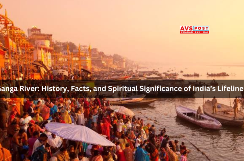 Ganga River : History, Facts, and Spiritual Significance of India’s Lifeline