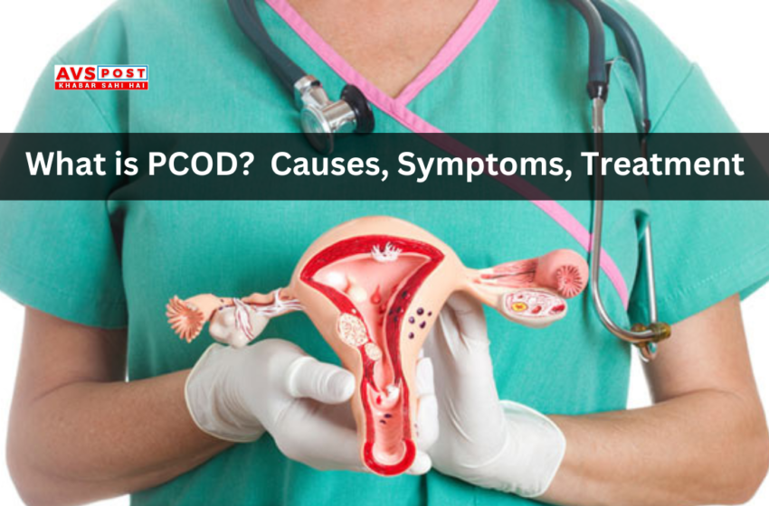 What is PCOD? : Causes, Symptoms, Treatment. What Happens and How to Manage It.