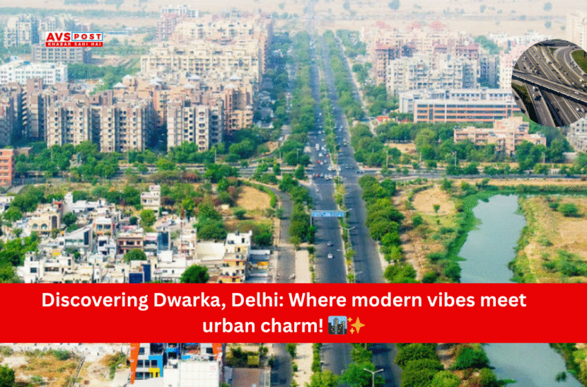 Dwarka, दिल्ली: एक आधुनिक उप-नगर की पूरी  जानकारी और लेटेस्ट अपडेट