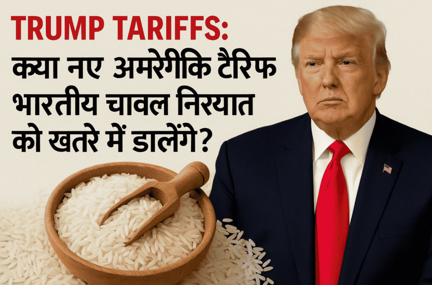 Trump Tariffs : क्या नए अमेरिकी टैरिफ भारतीय चावल निर्यात को खतरे में डालेंगे?