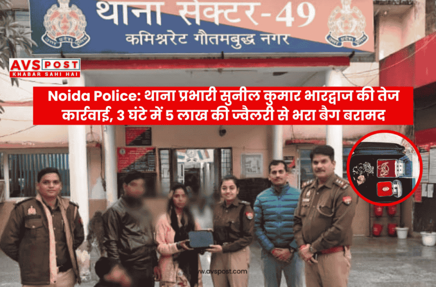 Noida Police : थाना प्रभारी सुनील कुमार भारद्वाज की सुपर फास्ट कार्रवाई , 3 घंटे में लौटा 5 लाख की ज्वैलरी से भरा बैग