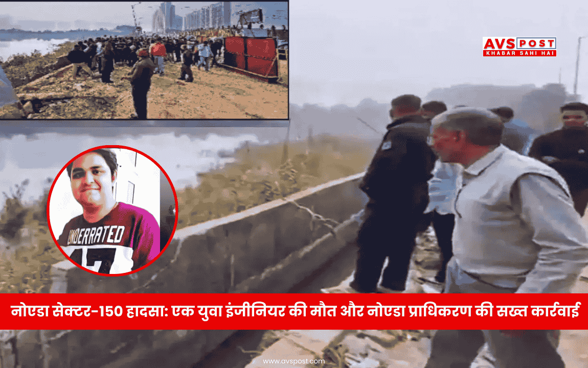 Noida Sector 150 accident : एक युवा इंजीनियर की मौत और नोएडा प्राधिकरण की सख्त कार्रवाई