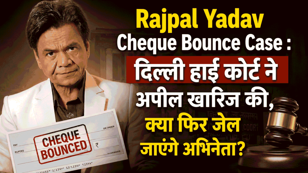 Rajpal Yadav Cheque Bounce Case : दिल्ली हाई कोर्ट ने अपील खारिज की, क्या फिर जेल जाएंगे अभिनेता?