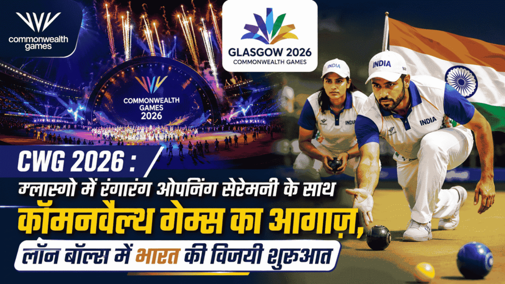 CWG 2026 : ग्लास्गो में रंगारंग ओपनिंग सेरेमनी के साथ कॉमनवेल्थ गेम्स का आगाज, लॉन बॉल्स में भारत की विजयी शुरुआत