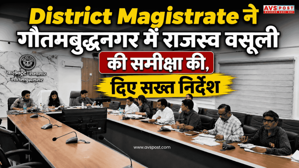 District Magistrate ने गौतमबुद्धनगर में राजस्व वसूली की समीक्षा की, दिए सख्त निर्देश